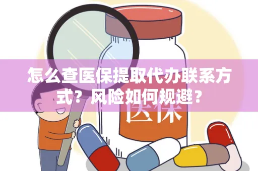 怎么查医保提取代办联系方式？风险如何规避？